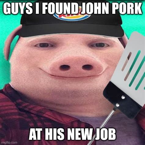 John Pork was just a normal guy, with the exception of his pig face. John didn't deserve to die. J... NOOOO! I cant believe he died!! John Pork was a great man. John Pork was just a normal guy ...